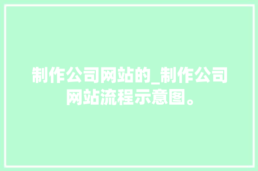 制作公司网站的_制作公司网站流程示意图。 制作公司网站的_制作公司网站流程示意图。 网站建设公司
