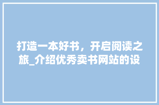 打造一本好书，开启阅读之旅_介绍优秀卖书网站的设计之路