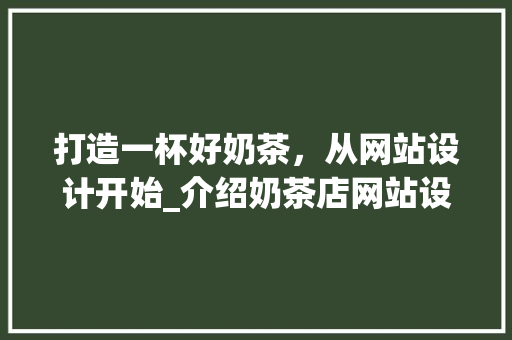 打造一杯好奶茶，从网站设计开始_介绍奶茶店网站设计的方法 打造一杯好奶茶，从网站设计开始_介绍奶茶店网站设计的方法 神马SEO