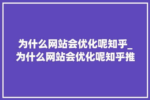 为什么网站会优化呢知乎_为什么网站会优化呢知乎推荐。 为什么网站会优化呢知乎_为什么网站会优化呢知乎推荐。 百度SEO