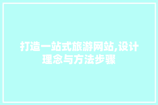 打造一站式旅游网站,设计理念与方法步骤 打造一站式旅游网站,设计理念与方法步骤 SEO关键词