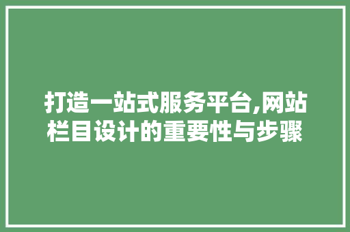 打造一站式服务平台,网站栏目设计的重要性与步骤 打造一站式服务平台,网站栏目设计的重要性与步骤 必应SEO