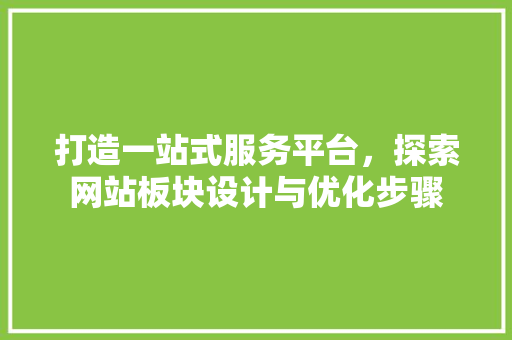 打造一站式服务平台，探索网站板块设计与优化步骤 打造一站式服务平台，探索网站板块设计与优化步骤 SEO关键词
