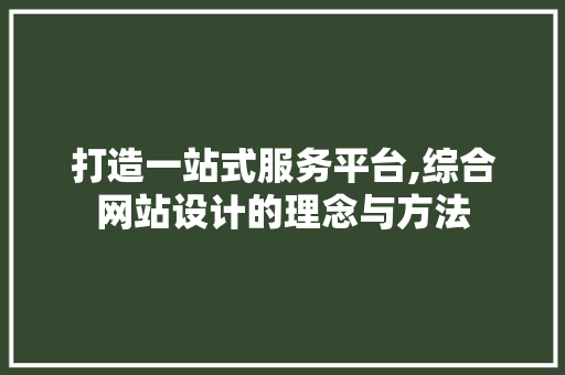 打造一站式服务平台,综合网站设计的理念与方法 打造一站式服务平台,综合网站设计的理念与方法 必应SEO