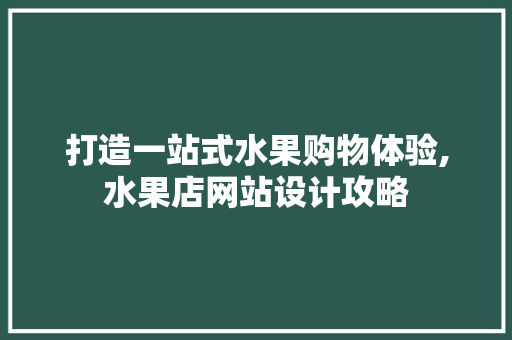 打造一站式水果购物体验,水果店网站设计攻略 打造一站式水果购物体验,水果店网站设计攻略 百度SEO