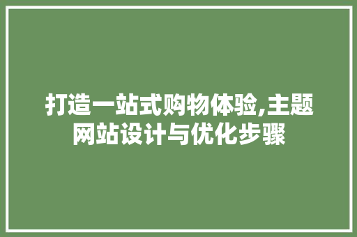 打造一站式购物体验,主题网站设计与优化步骤 打造一站式购物体验,主题网站设计与优化步骤 必应SEO