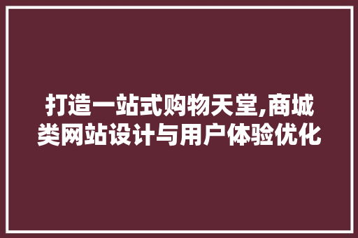 打造一站式购物天堂,商城类网站设计与用户体验优化 打造一站式购物天堂,商城类网站设计与用户体验优化 搜狗SEO