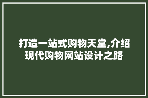 打造一站式购物天堂,介绍现代购物网站设计之路 打造一站式购物天堂,介绍现代购物网站设计之路 搜狗SEO
