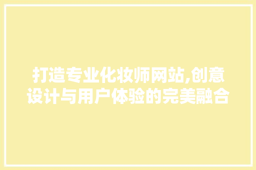 打造专业化妆师网站,创意设计与用户体验的完美融合 搜狗SEO 打造专业化妆师网站,创意设计与用户体验的完美融合 打造专业化妆师网站,创意设计与用户体验的完美融合 搜狗SEO