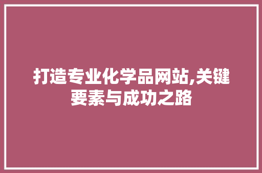 打造专业化学品网站,关键要素与成功之路 打造专业化学品网站,关键要素与成功之路 SEO关键词