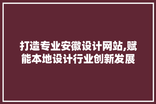 打造专业安徽设计网站,赋能本地设计行业创新发展 打造专业安徽设计网站,赋能本地设计行业创新发展 必应SEO