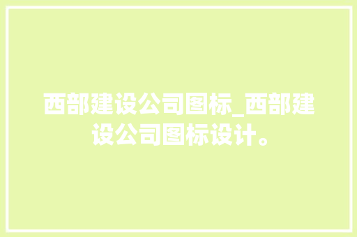 西部建设公司图标_西部建设公司图标设计。