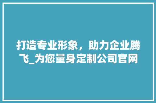 打造专业形象，助力企业腾飞_为您量身定制公司官网 打造专业形象，助力企业腾飞_为您量身定制公司官网 网站建设公司