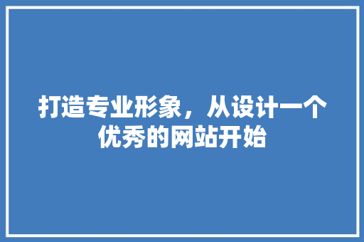 打造专业形象，从设计一个优秀的网站开始 打造专业形象，从设计一个优秀的网站开始 网站建设公司