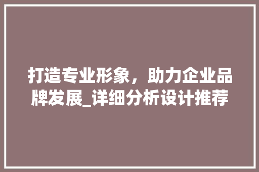 打造专业形象，助力企业品牌发展_详细分析设计推荐的网站 打造专业形象，助力企业品牌发展_详细分析设计推荐的网站 百度SEO