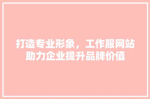 打造专业形象，工作服网站助力企业提升品牌价值 打造专业形象，工作服网站助力企业提升品牌价值 神马SEO