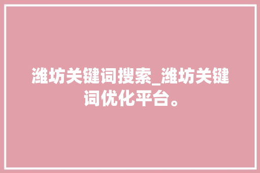 潍坊关键词搜索_潍坊关键词优化平台。 潍坊关键词搜索_潍坊关键词优化平台。 SEO关键词