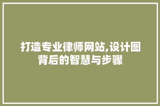 打造专业律师网站,设计图背后的智慧与步骤 打造专业律师网站,设计图背后的智慧与步骤 网站建设公司
