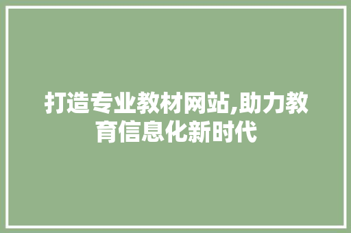 打造专业教材网站,助力教育信息化新时代