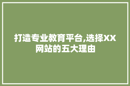 打造专业教育平台,选择XX网站的五大理由 打造专业教育平台,选择XX网站的五大理由 必应SEO