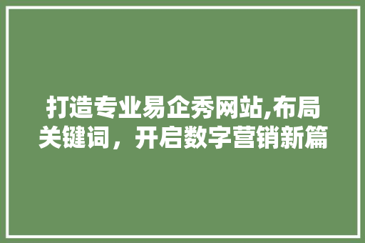 打造专业易企秀网站,布局关键词，开启数字营销新篇章 打造专业易企秀网站,布局关键词，开启数字营销新篇章 搜狗SEO