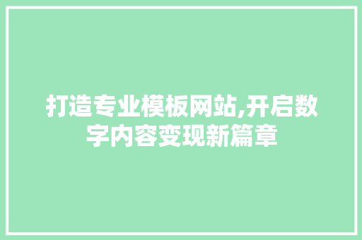 打造专业模板网站,开启数字内容变现新篇章 神马SEO
