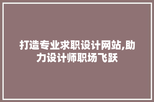打造专业求职设计网站,助力设计师职场飞跃 打造专业求职设计网站,助力设计师职场飞跃 神马SEO