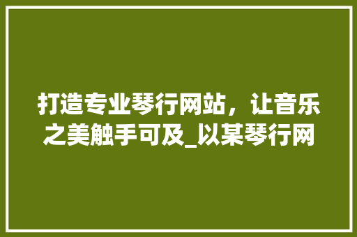 打造专业琴行网站，让音乐之美触手可及_以某琴行网站设计图为例 打造专业琴行网站，让音乐之美触手可及_以某琴行网站设计图为例 百度SEO