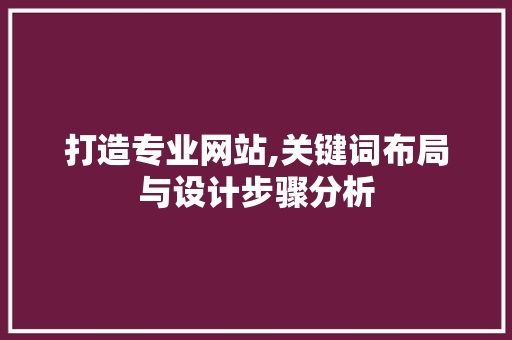 打造专业网站,关键词布局与设计步骤分析 打造专业网站,关键词布局与设计步骤分析 网站建设公司