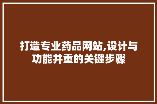 打造专业药品网站,设计与功能并重的关键步骤 打造专业药品网站,设计与功能并重的关键步骤 SEO关键词