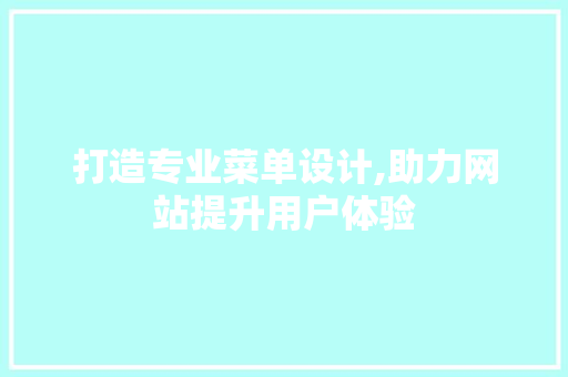 打造专业菜单设计,助力网站提升用户体验 打造专业菜单设计,助力网站提升用户体验 搜狗SEO