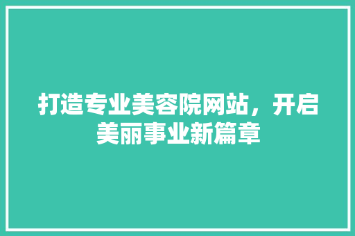 打造专业美容院网站，开启美丽事业新篇章