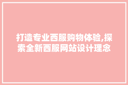 打造专业西服购物体验,探索全新西服网站设计理念 打造专业西服购物体验,探索全新西服网站设计理念 SEO关键词