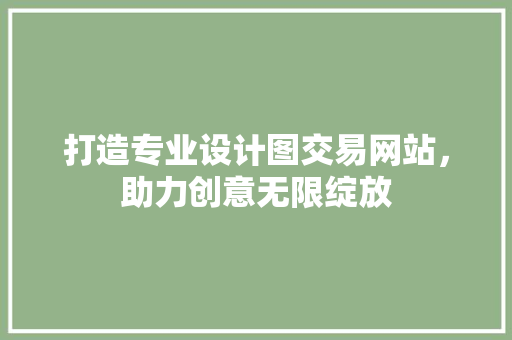 打造专业设计图交易网站，助力创意无限绽放 打造专业设计图交易网站，助力创意无限绽放 必应SEO