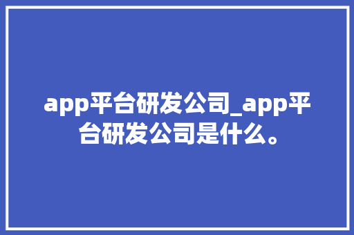 app平台研发公司_app平台研发公司是什么。 app平台研发公司_app平台研发公司是什么。 网站建设公司
