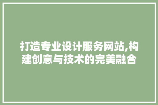 打造专业设计服务网站,构建创意与技术的完美融合 打造专业设计服务网站,构建创意与技术的完美融合 必应SEO