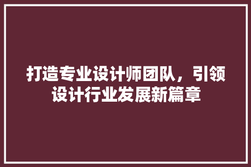 打造专业设计师团队，引领设计行业发展新篇章 打造专业设计师团队，引领设计行业发展新篇章 SEO关键词
