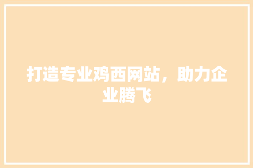 打造专业鸡西网站，助力企业腾飞 打造专业鸡西网站，助力企业腾飞 必应SEO