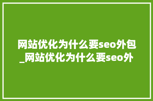 网站优化为什么要seo外包_网站优化为什么要seo外包呢。