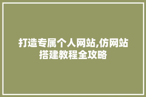 打造专属个人网站,仿网站搭建教程全攻略 打造专属个人网站,仿网站搭建教程全攻略 SEO关键词