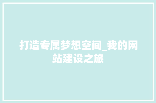 打造专属梦想空间_我的网站建设之旅 打造专属梦想空间_我的网站建设之旅 SEO关键词