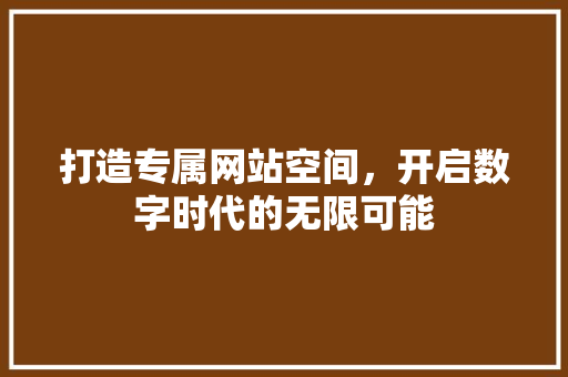打造专属网站空间，开启数字时代的无限可能 打造专属网站空间，开启数字时代的无限可能 必应SEO
