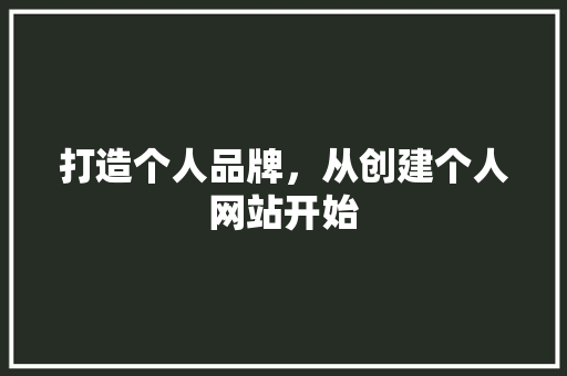 打造个人品牌，从创建个人网站开始 打造个人品牌，从创建个人网站开始 神马SEO