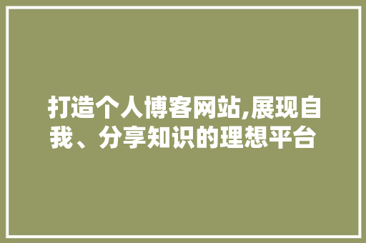 打造个人博客网站,展现自我、分享知识的理想平台 打造个人博客网站,展现自我、分享知识的理想平台 网站建设公司