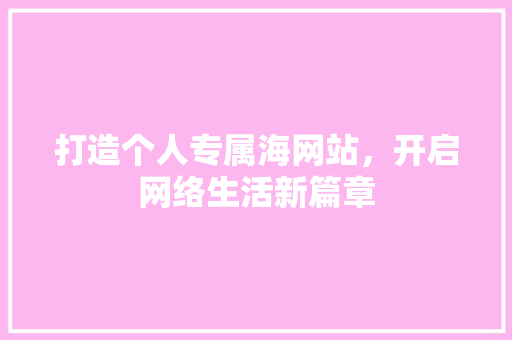 打造个人专属海网站，开启网络生活新篇章