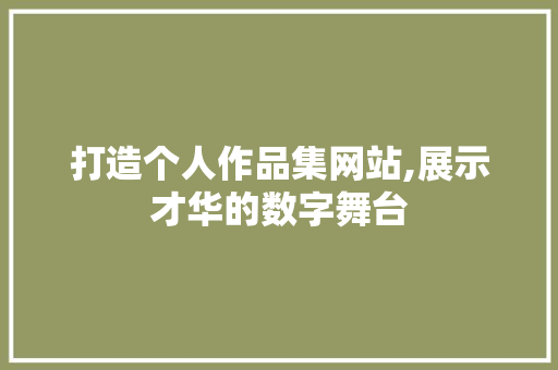打造个人作品集网站,展示才华的数字舞台 打造个人作品集网站,展示才华的数字舞台 神马SEO