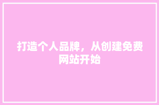 打造个人品牌，从创建免费网站开始 打造个人品牌，从创建免费网站开始 网站建设公司