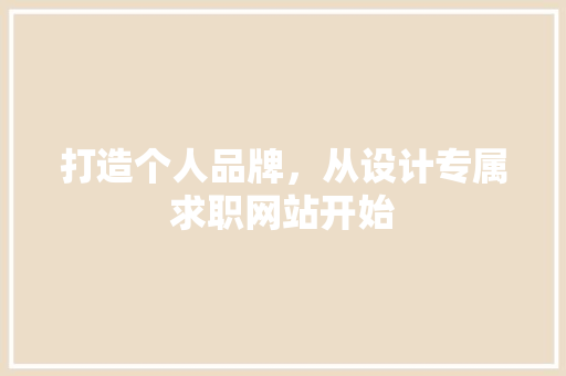 打造个人品牌，从设计专属求职网站开始 打造个人品牌，从设计专属求职网站开始 网站建设公司