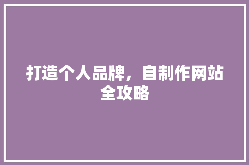 打造个人品牌，自制作网站全攻略 打造个人品牌，自制作网站全攻略 搜狗SEO