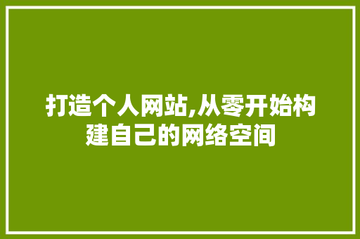 打造个人网站,从零开始构建自己的网络空间 打造个人网站,从零开始构建自己的网络空间 必应SEO